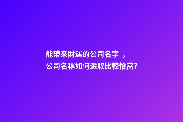 能帶來財運的公司名字，公司名稱如何選取比較恰當？